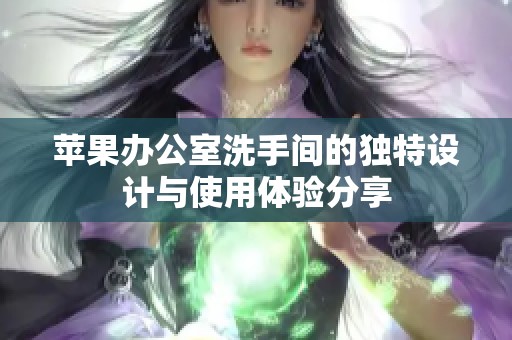苹果办公室洗手间的独特设计与使用体验分享
