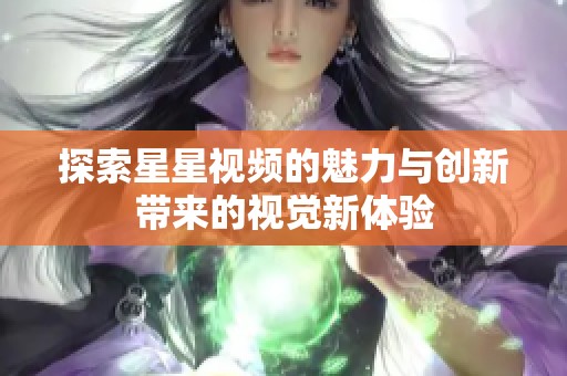 探索星星视频的魅力与创新带来的视觉新体验