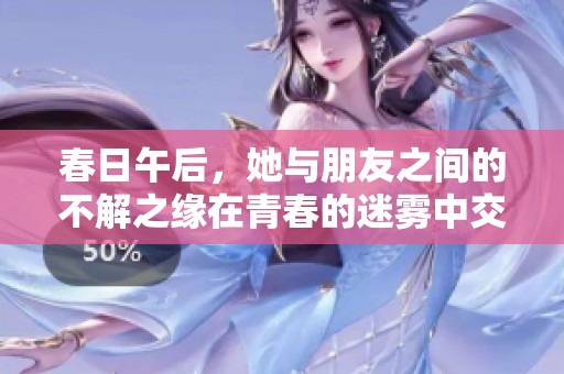 春日午后，她与朋友之间的不解之缘在青春的迷雾中交织展开