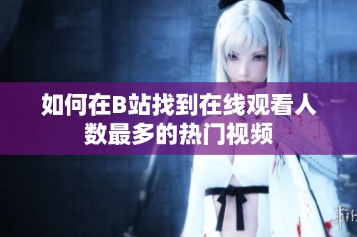 如何在B站找到在线观看人数最多的热门视频