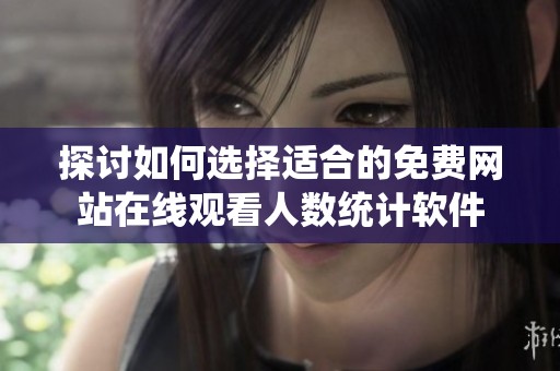 探讨如何选择适合的免费网站在线观看人数统计软件