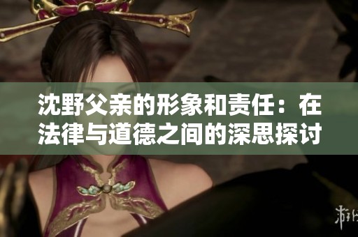 沈野父亲的形象和责任：在法律与道德之间的深思探讨