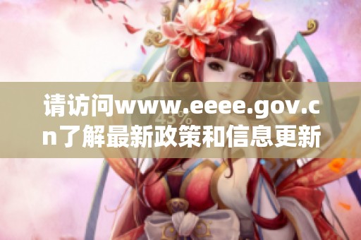 请访问www.eeee.gov.cn了解最新政策和信息更新情况