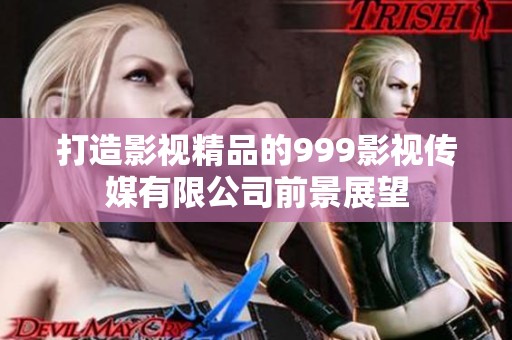 打造影视精品的999影视传媒有限公司前景展望