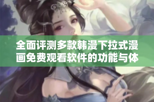 全面评测多款韩漫下拉式漫画免费观看软件的功能与体验