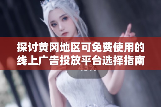 探讨黄冈地区可免费使用的线上广告投放平台选择指南