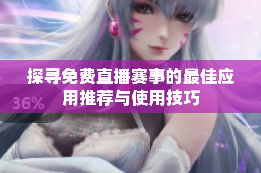 探寻免费直播赛事的最佳应用推荐与使用技巧