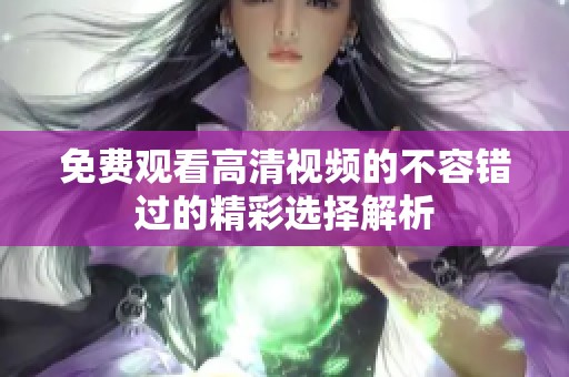 免费观看高清视频的不容错过的精彩选择解析