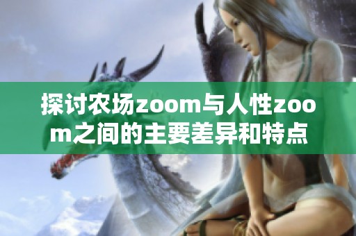探讨农场zoom与人性zoom之间的主要差异和特点
