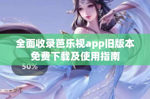 全面收录芭乐视app旧版本免费下载及使用指南