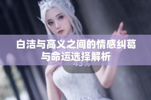 白洁与高义之间的情感纠葛与命运选择解析