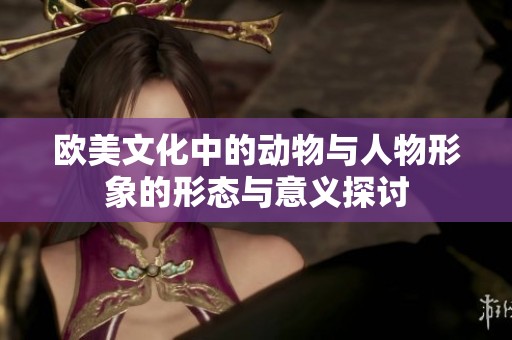 欧美文化中的动物与人物形象的形态与意义探讨