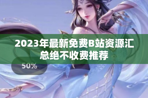 2023年最新免费B站资源汇总绝不收费推荐