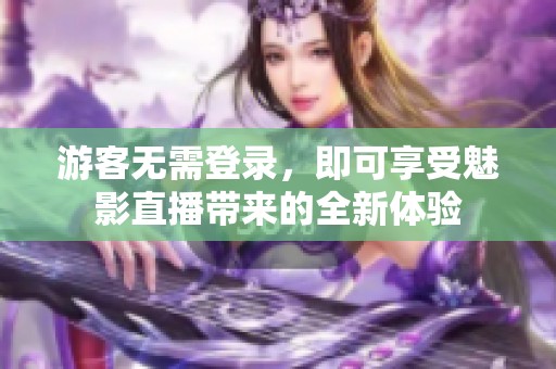 游客无需登录，即可享受魅影直播带来的全新体验