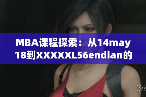 MBA课程探索：从14may18到XXXXXL56endian的奇妙旅程