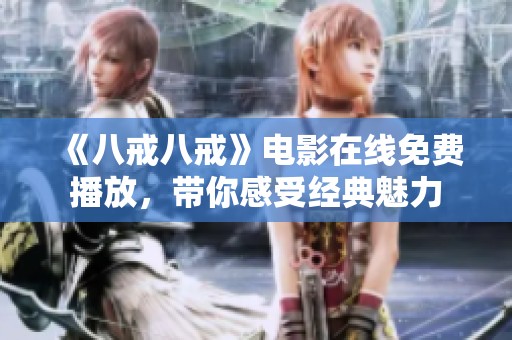 《八戒八戒》电影在线免费播放，带你感受经典魅力