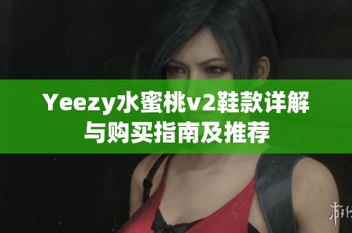 Yeezy水蜜桃v2鞋款详解与购买指南及推荐