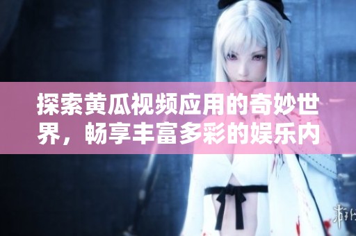 探索黄瓜视频应用的奇妙世界，畅享丰富多彩的娱乐内容体验