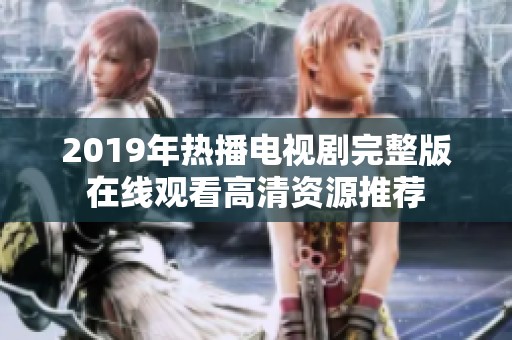2019年热播电视剧完整版在线观看高清资源推荐
