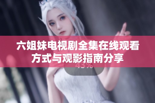 六姐妹电视剧全集在线观看方式与观影指南分享