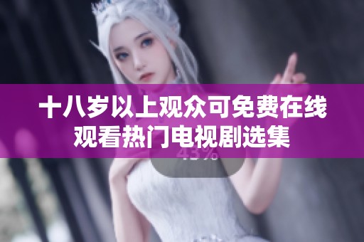 十八岁以上观众可免费在线观看热门电视剧选集