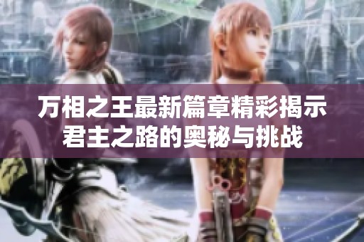 万相之王最新篇章精彩揭示君主之路的奥秘与挑战