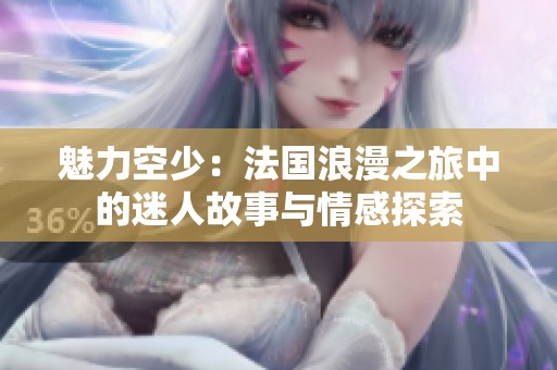 魅力空少：法国浪漫之旅中的迷人故事与情感探索