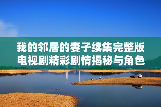 我的邻居的妻子续集完整版电视剧精彩剧情揭秘与角色分析