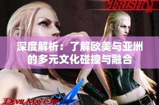 深度解析：了解欧美与亚洲的多元文化碰撞与融合