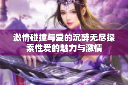 激情碰撞与爱的沉醉无尽探索性爱的魅力与激情
