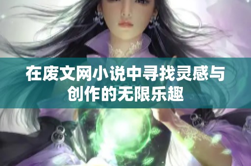 在废文网小说中寻找灵感与创作的无限乐趣