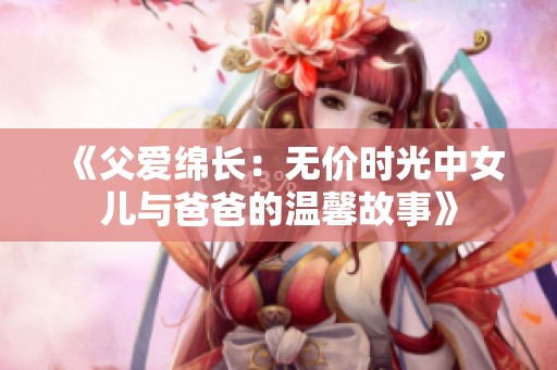 《父爱绵长：无价时光中女儿与爸爸的温馨故事》