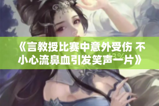 《言教授比赛中意外受伤 不小心流鼻血引发笑声一片》