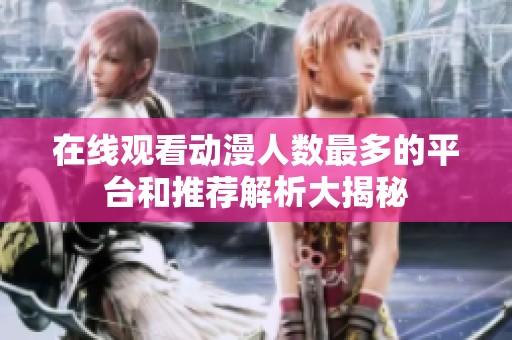 在线观看动漫人数最多的平台和推荐解析大揭秘