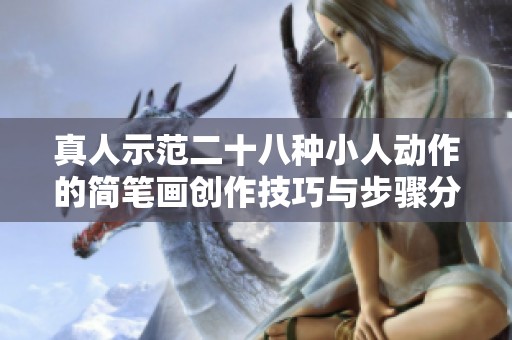 真人示范二十八种小人动作的简笔画创作技巧与步骤分享