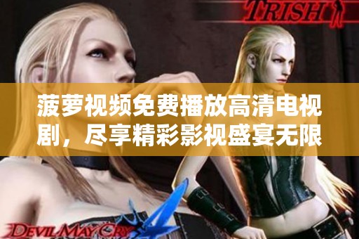 菠萝视频免费播放高清电视剧，尽享精彩影视盛宴无限畅看