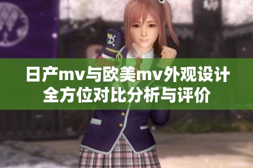 日产mv与欧美mv外观设计全方位对比分析与评价
