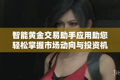 智能黄金交易助手应用助您轻松掌握市场动向与投资机会