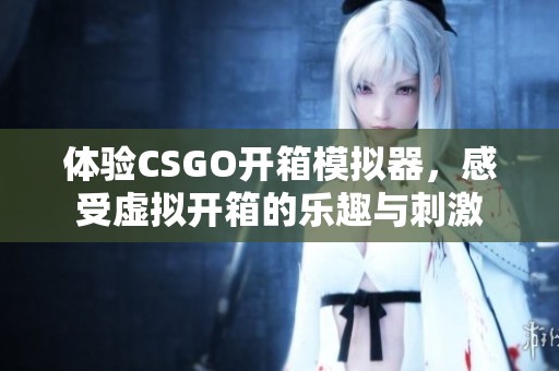 体验CSGO开箱模拟器，感受虚拟开箱的乐趣与刺激