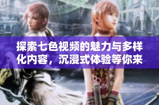 探索七色视频的魅力与多样化内容，沉浸式体验等你来发现