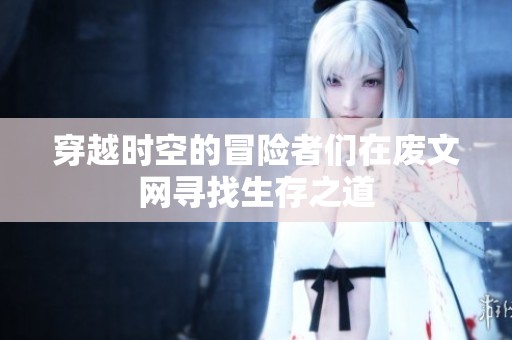 穿越时空的冒险者们在废文网寻找生存之道