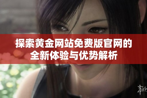 探索黄金网站免费版官网的全新体验与优势解析