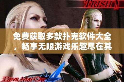 免费获取多款扑克软件大全，畅享无限游戏乐趣尽在其中