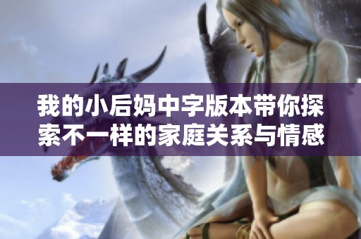 我的小后妈中字版本带你探索不一样的家庭关系与情感纠葛