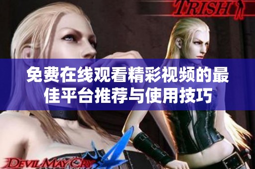 免费在线观看精彩视频的最佳平台推荐与使用技巧