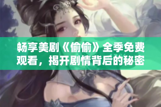 畅享美剧《偷偷》全季免费观看，揭开剧情背后的秘密与惊喜