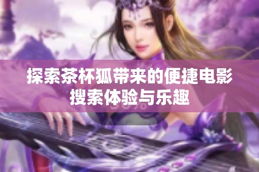 探索茶杯狐带来的便捷电影搜索体验与乐趣