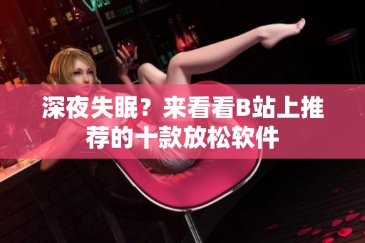 深夜失眠？来看看B站上推荐的十款放松软件