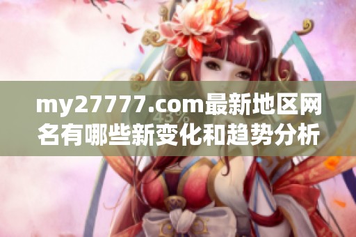 my27777.com最新地区网名有哪些新变化和趋势分析