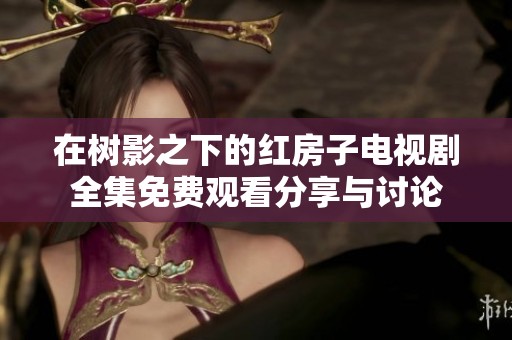 在树影之下的红房子电视剧全集免费观看分享与讨论
